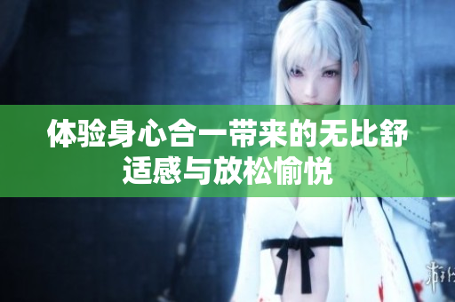 体验身心合一带来的无比舒适感与放松愉悦