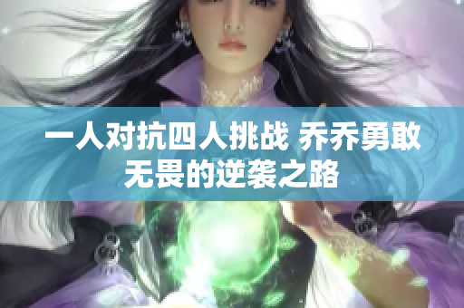 一人对抗四人挑战 乔乔勇敢无畏的逆袭之路