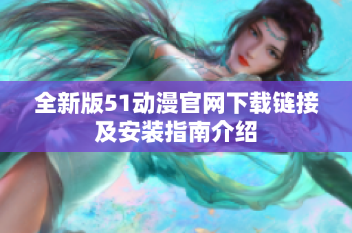 全新版51动漫官网下载链接及安装指南介绍