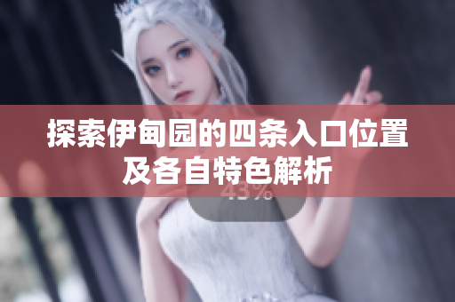 探索伊甸园的四条入口位置及各自特色解析