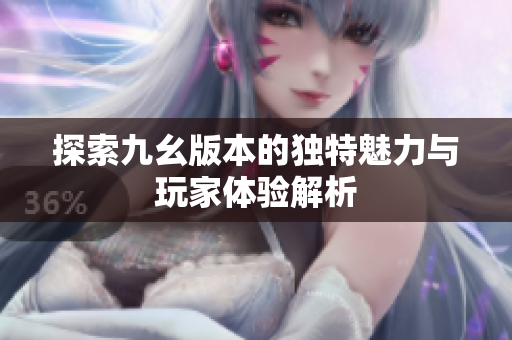 探索九幺版本的独特魅力与玩家体验解析