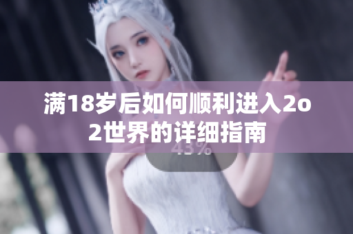 满18岁后如何顺利进入2o2世界的详细指南