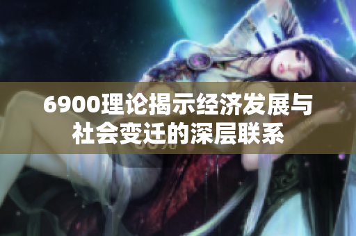 6900理论揭示经济发展与社会变迁的深层联系