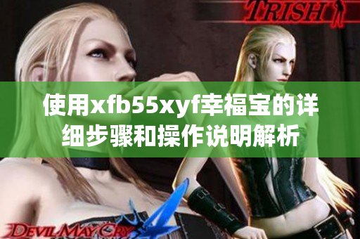 使用xfb55xyf幸福宝的详细步骤和操作说明解析