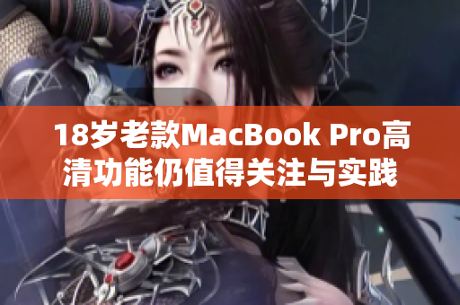 18岁老款MacBook Pro高清功能仍值得关注与实践
