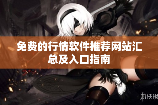 免费的行情软件推荐网站汇总及入口指南