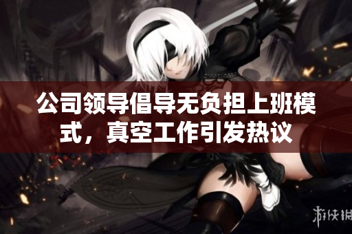 公司领导倡导无负担上班模式，真空工作引发热议
