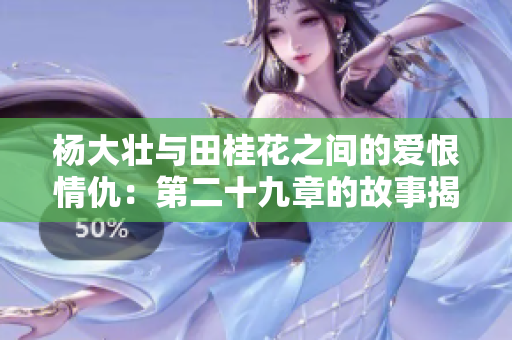 杨大壮与田桂花之间的爱恨情仇：第二十九章的故事揭秘