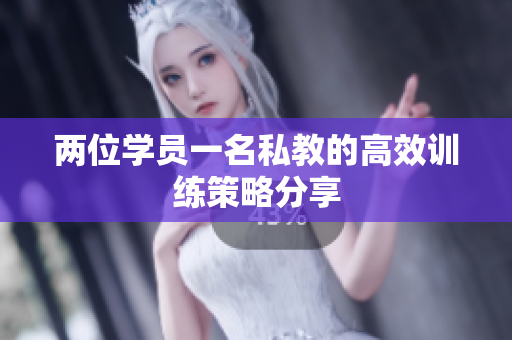 两位学员一名私教的高效训练策略分享
