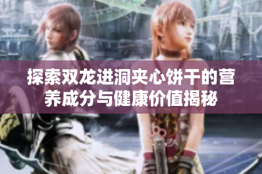 探索双龙进洞夹心饼干的营养成分与健康价值揭秘