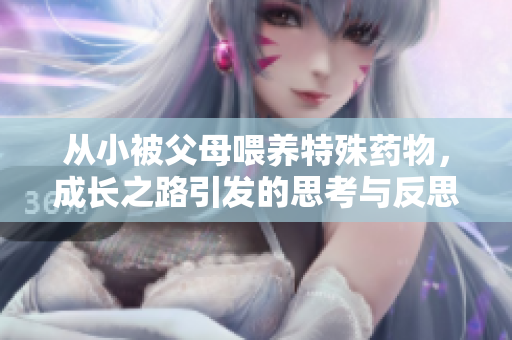 从小被父母喂养特殊药物，成长之路引发的思考与反思