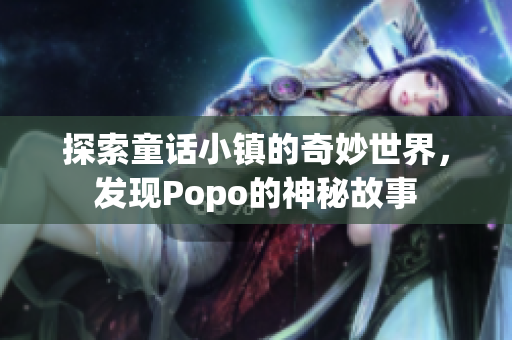 探索童话小镇的奇妙世界，发现Popo的神秘故事