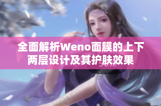 全面解析Weno面膜的上下两层设计及其护肤效果