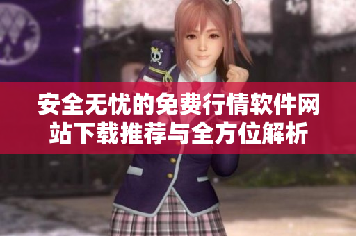 安全无忧的免费行情软件网站下载推荐与全方位解析