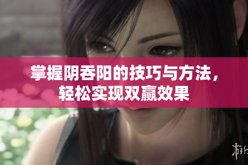 掌握阴吞阳的技巧与方法，轻松实现双赢效果