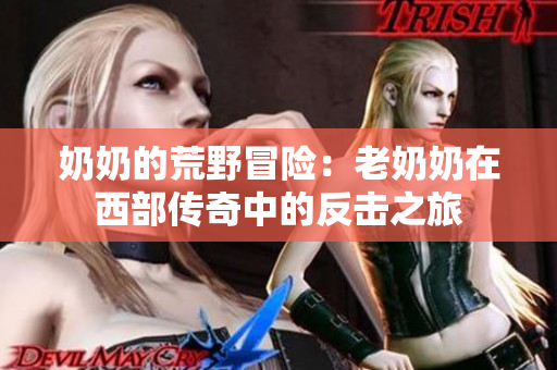 奶奶的荒野冒险：老奶奶在西部传奇中的反击之旅