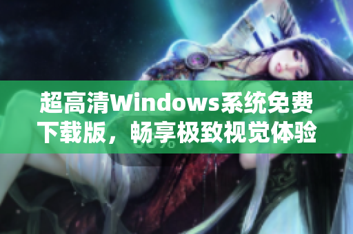 超高清Windows系统免费下载版，畅享极致视觉体验