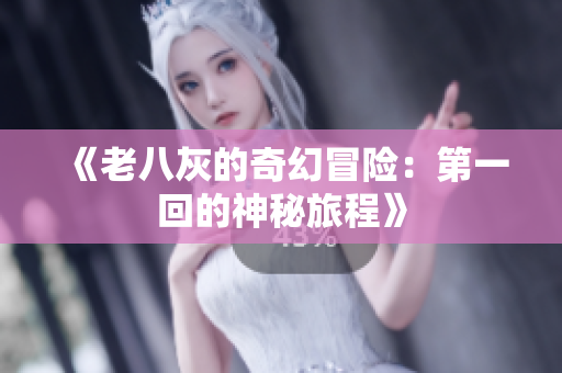 《老八灰的奇幻冒险：第一回的神秘旅程》