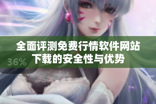 全面评测免费行情软件网站下载的安全性与优势