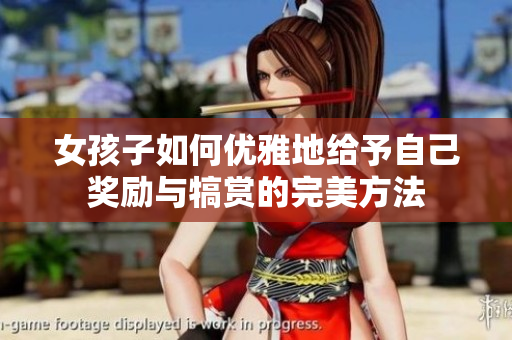 女孩子如何优雅地给予自己奖励与犒赏的完美方法