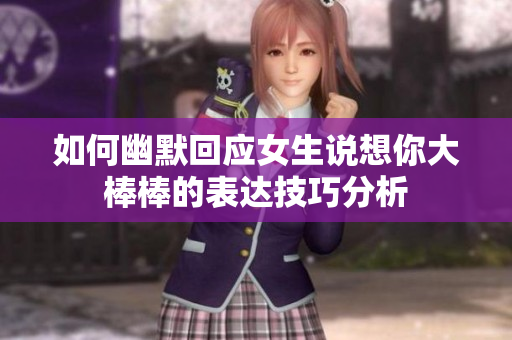 如何幽默回应女生说想你大棒棒的表达技巧分析