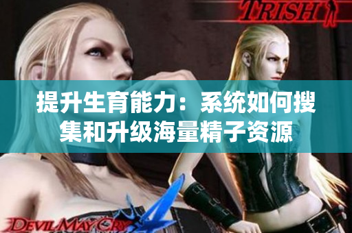 提升生育能力：系统如何搜集和升级海量精子资源