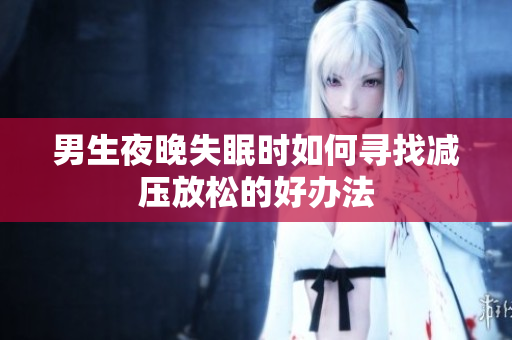 男生夜晚失眠时如何寻找减压放松的好办法