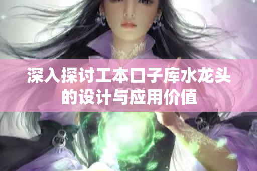 深入探讨工本口子库水龙头的设计与应用价值