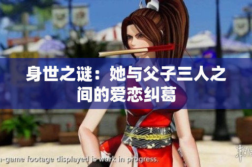 身世之谜：她与父子三人之间的爱恋纠葛