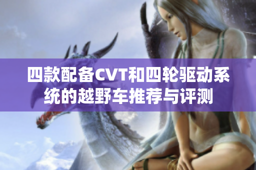 四款配备CVT和四轮驱动系统的越野车推荐与评测