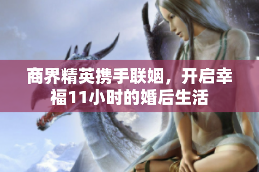商界精英携手联姻，开启幸福11小时的婚后生活