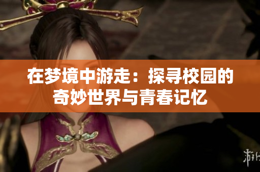 在梦境中游走：探寻校园的奇妙世界与青春记忆