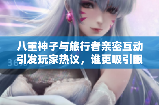 八重神子与旅行者亲密互动引发玩家热议，谁更吸引眼球？