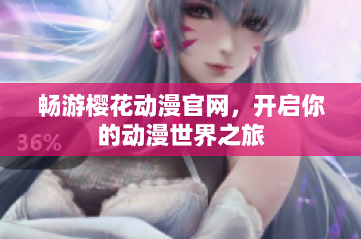 畅游樱花动漫官网，开启你的动漫世界之旅