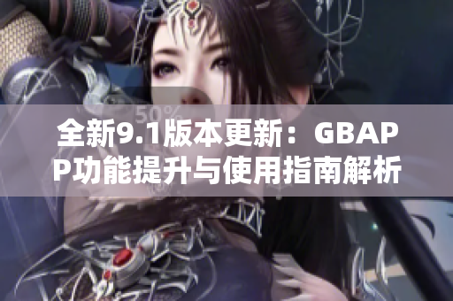 全新9.1版本更新：GBAPP功能提升与使用指南解析
