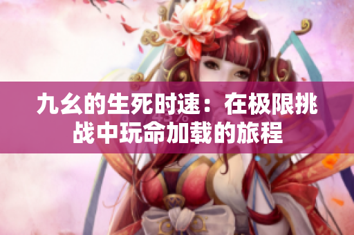 九幺的生死时速：在极限挑战中玩命加载的旅程