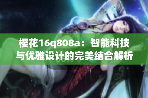 樱花16q808a：智能科技与优雅设计的完美结合解析
