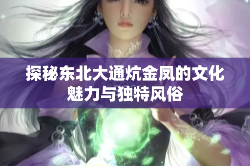 探秘东北大通炕金凤的文化魅力与独特风俗