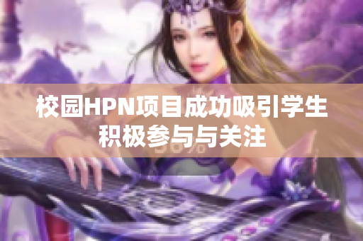 校园HPN项目成功吸引学生积极参与与关注