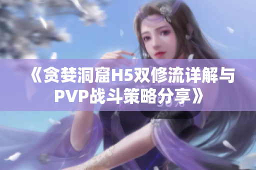 《贪婪洞窟H5双修流详解与PVP战斗策略分享》