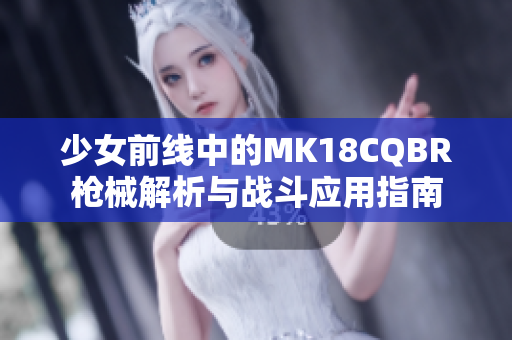 少女前线中的MK18CQBR枪械解析与战斗应用指南