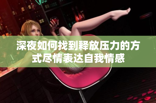 深夜如何找到释放压力的方式尽情表达自我情感