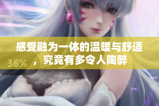 感受融为一体的温暖与舒适，究竟有多令人陶醉