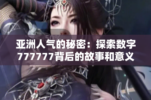 亚洲人气的秘密：探索数字777777背后的故事和意义