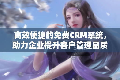 高效便捷的免费CRM系统，助力企业提升客户管理品质