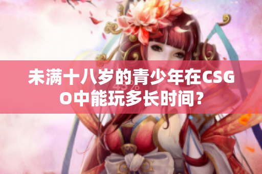 未满十八岁的青少年在CSGO中能玩多长时间？