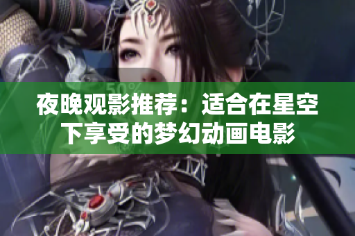 夜晚观影推荐：适合在星空下享受的梦幻动画电影