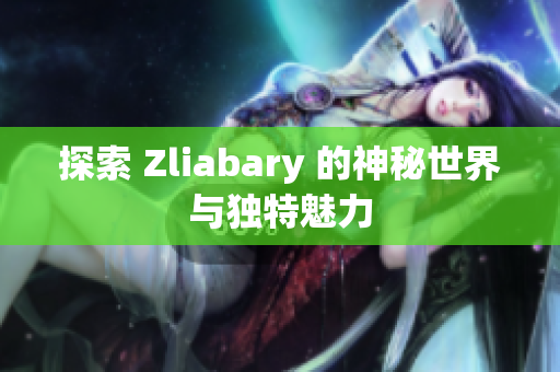 探索 Zliabary 的神秘世界与独特魅力