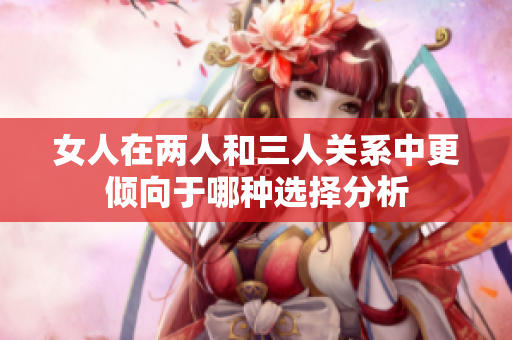 女人在两人和三人关系中更倾向于哪种选择分析
