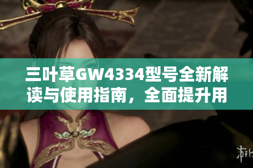 三叶草GW4334型号全新解读与使用指南，全面提升用户体验